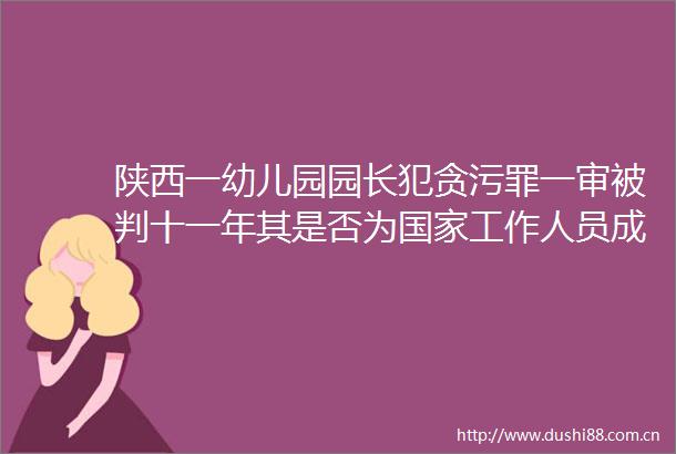 陕西一幼儿园园长一审被判十一年其是否为工作人员成争议焦点