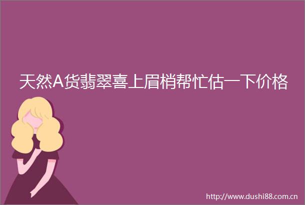 天然A货翡翠喜上眉梢帮忙估一下价格