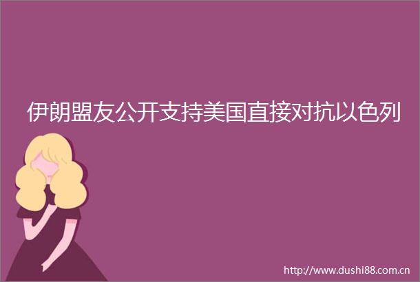 伊朗盟友公开支持美国直接对抗以色列