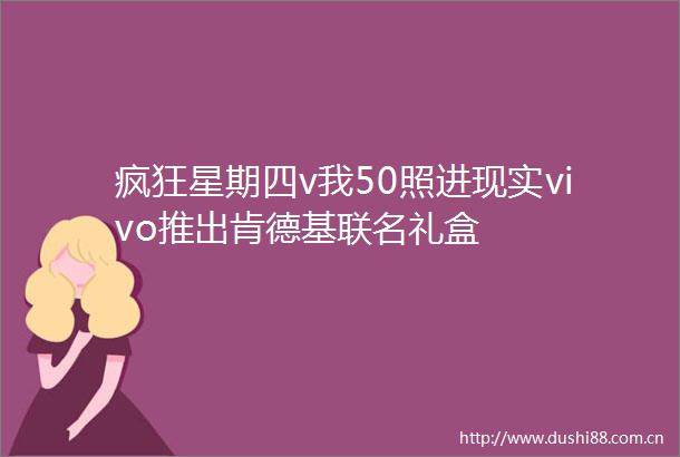 疯狂星期四v我50照进现实vivo推出肯德基联名礼盒