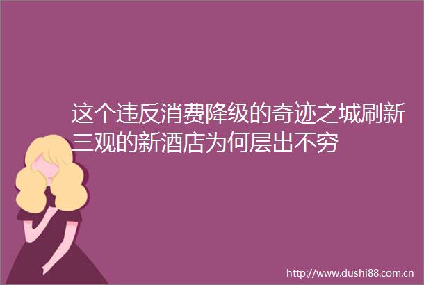 这个违反消费降级的奇迹之城刷新三观的新酒店为何层出不穷