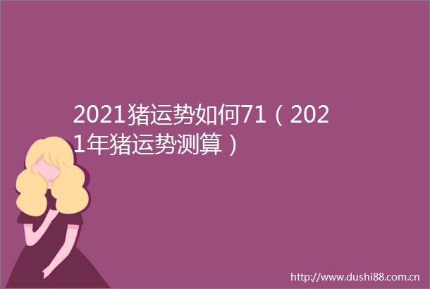 2021猪运势如何71（2021年猪运势测算）