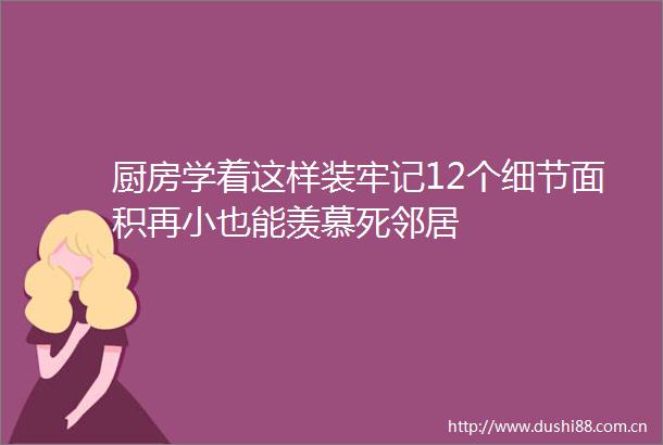 厨房学着这样装牢记12个细节面积再小也能羡慕死邻居