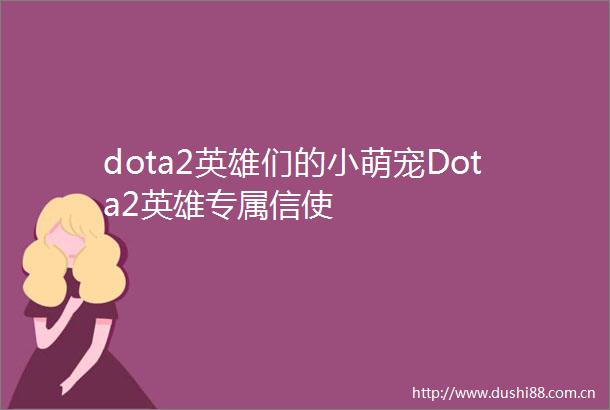 dota2英雄们的小萌宠Dota2英雄专属信使