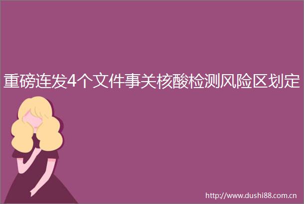 重磅连发4个文件事关核酸检测风险区划定