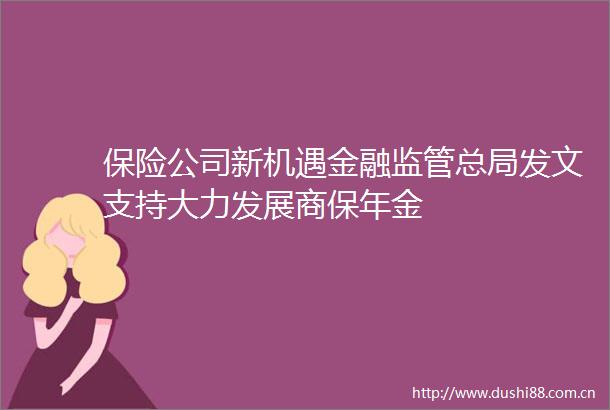 保险公司新机遇金融监管总局发文支持大力发展商保年金
