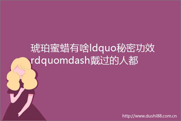 琥珀蜜蜡有啥ldquo秘密功效rdquomdash戴过的人都说好