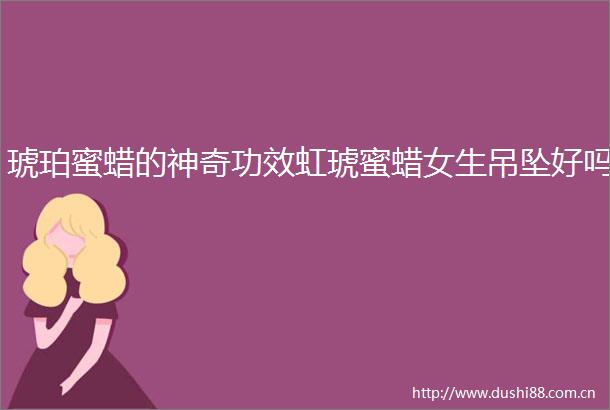 琥珀蜜蜡的神奇功效虹琥蜜蜡女生吊坠好吗