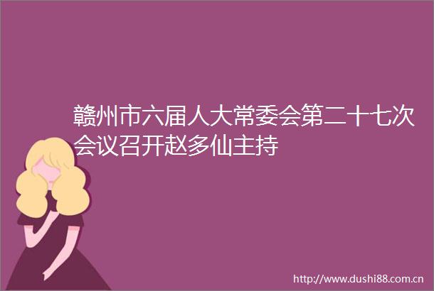 赣州市六届人大常委会第二十七次会议召开赵多仙主持