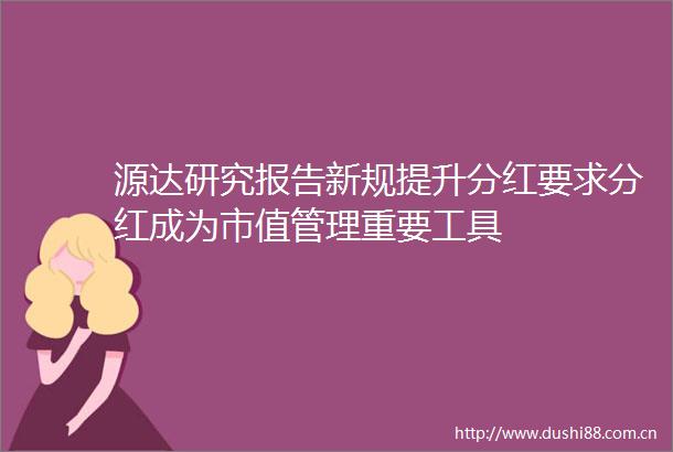 源达研究报告新规提升分红要求分红成为市值管理重要工具