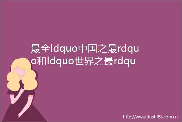 最全ldquo之最rdquo和ldquo世界之最rdquo常识