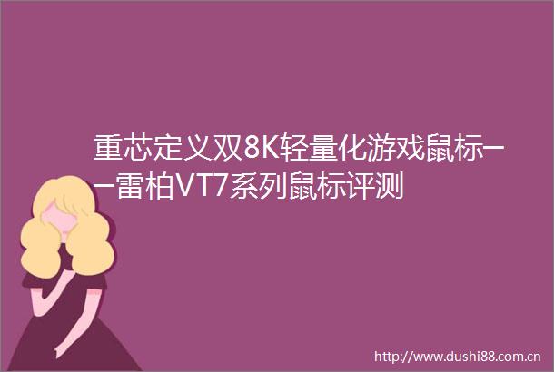 重芯定义双8K轻量化游戏鼠标──雷柏VT7系列鼠标评测