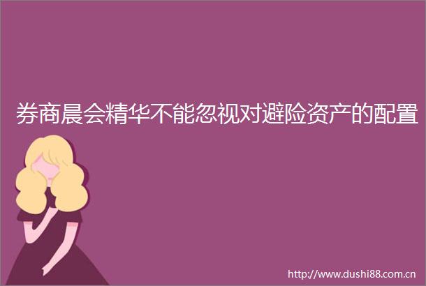 券商晨会精华不能忽视对避险资产的配置