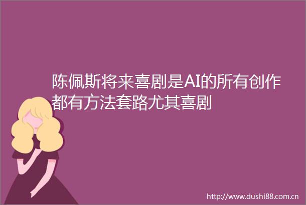 陈佩斯将来喜剧是AI的所有创作都有方法套路尤其喜剧