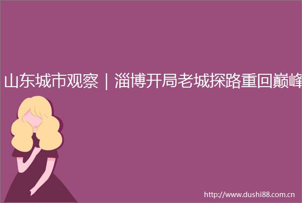 山东城市观察｜淄博开局老城探路重回巅峰