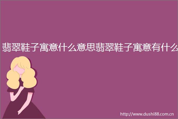 翡翠鞋子寓意什么意思翡翠鞋子寓意有什么