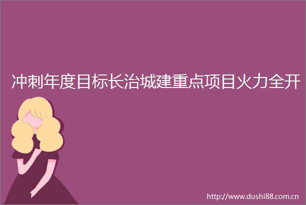 冲刺年度目标长治城建重点项目火力全开