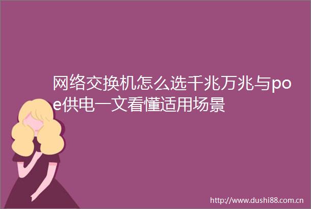网络交换机怎么选千兆万兆与poe供电一文看懂适用场景