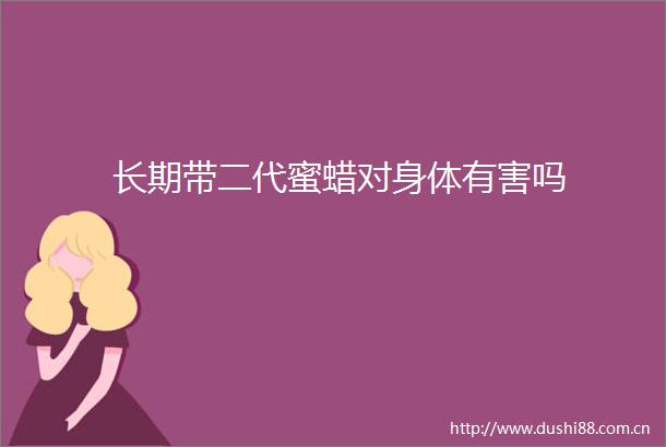 长期带二代蜜蜡对身体有害吗