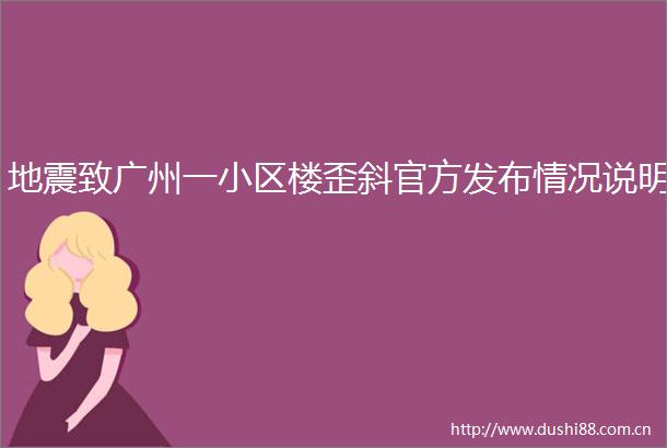 地震致广州一小区楼歪斜官方发布情况说明