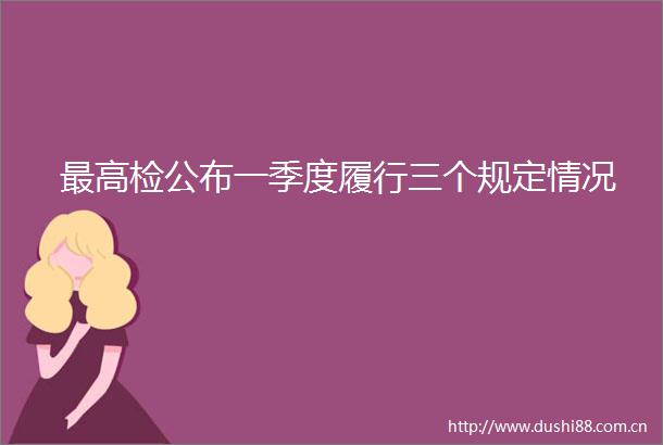 最高检公布一季度履行三个规定情况