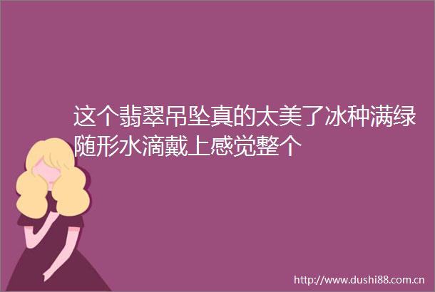 这个翡翠吊坠真的太美了冰种满绿随形水滴戴上感觉整个