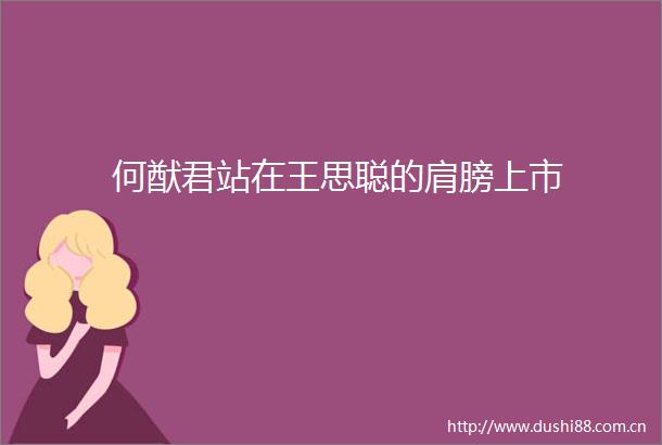 何猷君站在王思聪的肩膀上市