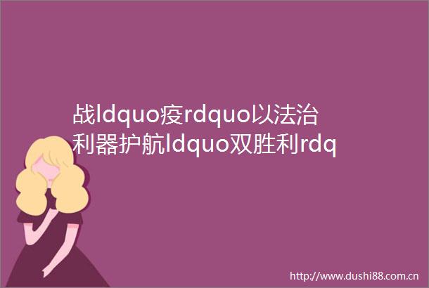 战ldquo疫rdquo以法治利器护航ldquo双胜利rdquo江苏在行动
