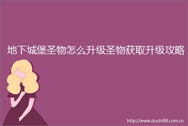 地下城堡圣物怎么升级圣物获取升级攻略