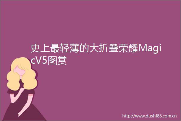 史上最轻薄的大折叠荣耀MagicV5图赏