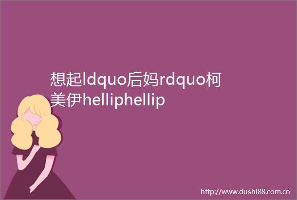 想起ldquo后妈rdquo柯美伊helliphellip