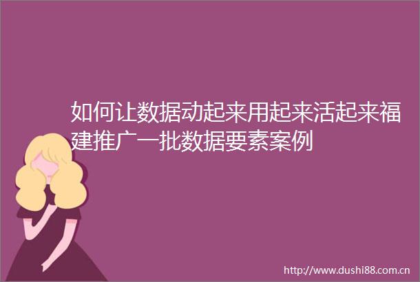 如何让数据动起来用起来活起来福建推广一批数据要素案例