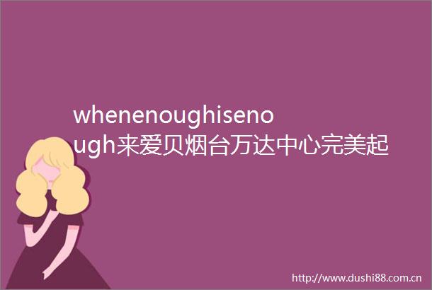 whenenoughisenough来爱贝烟台万达中心完美起步