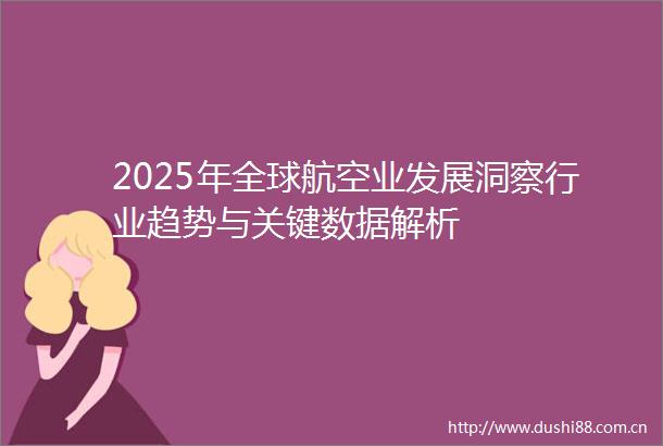 2025年全球航空业发展洞察行业趋势与关键数据解析