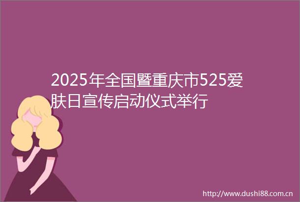 2025年全国暨重庆市525爱肤日宣传启动仪式举行