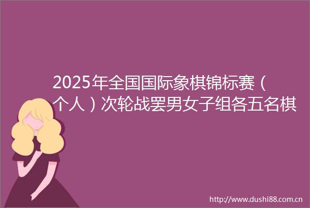 2025年全国国际象棋锦标赛（个人）次轮战罢男女子组各五名棋手两连胜