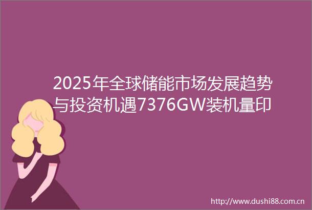 2025年全球储能市场发展趋势与投资机遇7376GW装机量印证产业爆发期