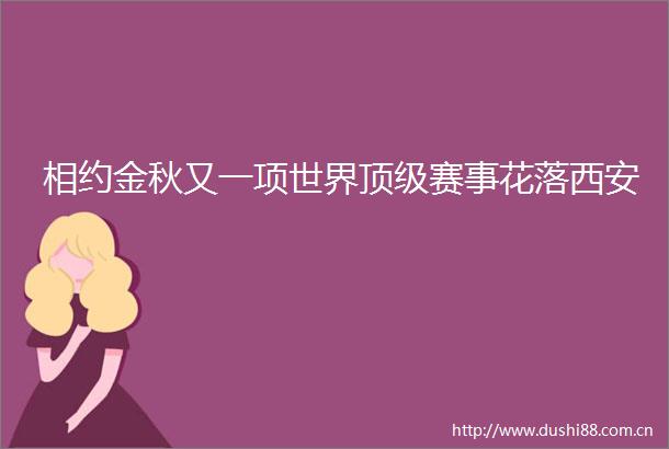 相约金秋又一项世界顶级赛事花落西安