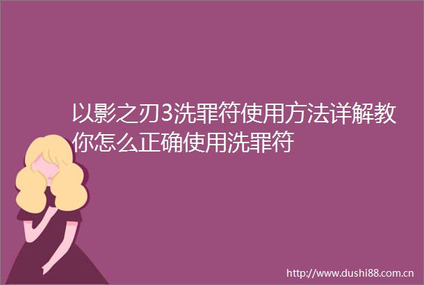 以影之刃3洗罪符使用方法详解教你怎么正确使用洗罪符