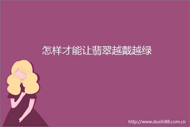怎样才能让翡翠越戴越绿