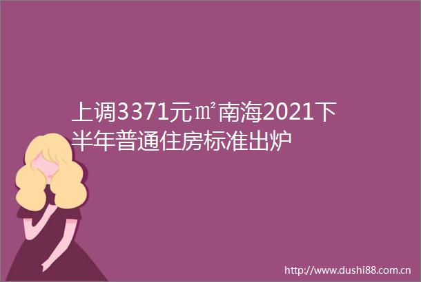 上调3371元㎡南海2021下半年普通住房标准出炉