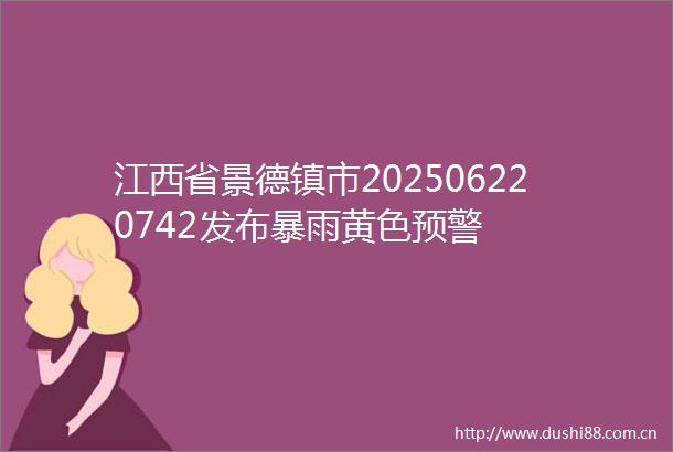 江西省景德镇市202506220742发布暴雨黄色预警