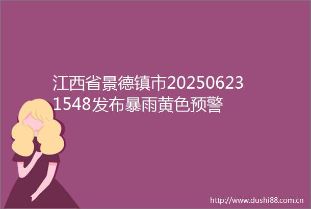 江西省景德镇市202506231548发布暴雨黄色预警