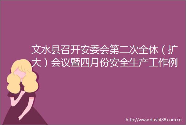 文水县召开安委会第二次全体（扩大）会议暨四月份安全生产工作例会