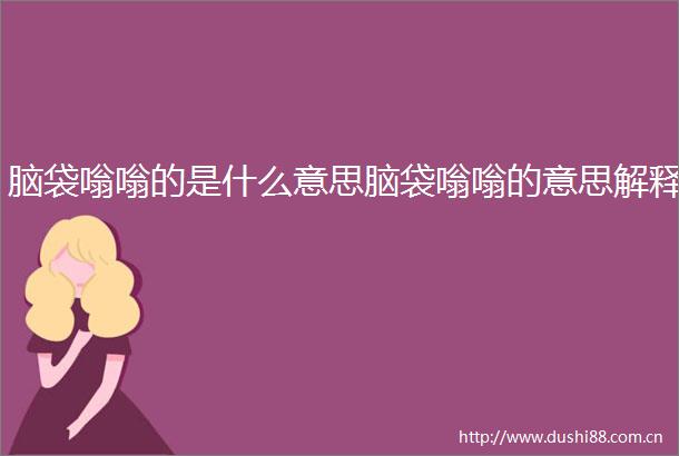 脑袋嗡嗡的是什么意思脑袋嗡嗡的意思解释