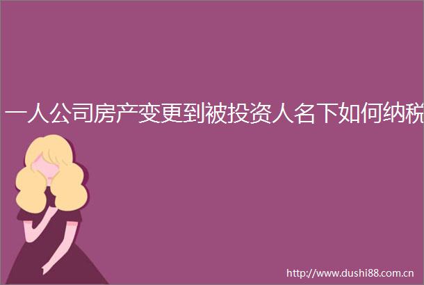 一人公司房产变更到被投资人名下如何纳税
