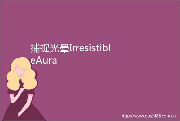 捕捉光晕IrresistibleAura