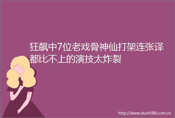 狂飙中7位老戏骨神仙打架连张译都比不上的演技太炸裂