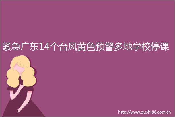 紧急广东14个台风黄色预警多地学校停课