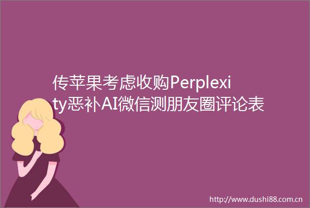 传苹果考虑收购Perplexity恶补AI微信测朋友圈评论表情包回复Meta推出新智能眼镜2900元起